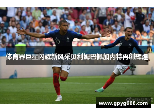 体育界巨星闪耀新风采贝利姆巴佩加内特再创辉煌