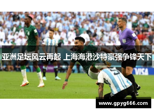 亚洲足坛风云再起 上海海港沙特豪强争锋天下