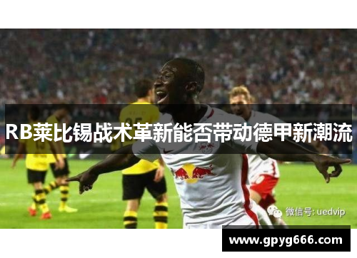 RB莱比锡战术革新能否带动德甲新潮流