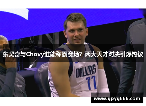 东契奇与Chovy谁能称霸赛场？两大天才对决引爆热议