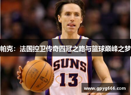 帕克：法国控卫传奇四冠之路与篮球巅峰之梦