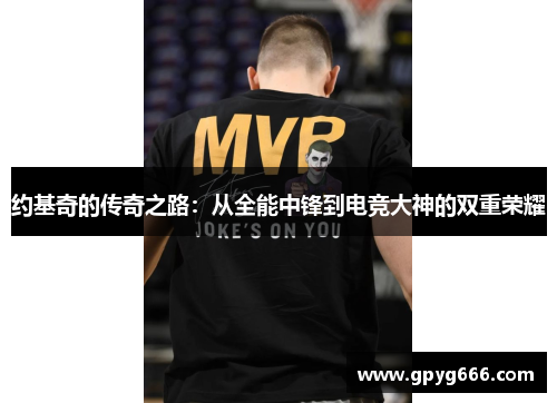 约基奇的传奇之路：从全能中锋到电竞大神的双重荣耀