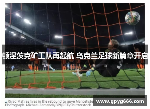 顿涅茨克矿工队再起航 乌克兰足球新篇章开启