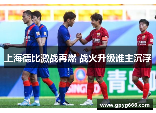 上海德比激战再燃 战火升级谁主沉浮
