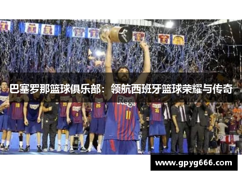 巴塞罗那篮球俱乐部：领航西班牙篮球荣耀与传奇