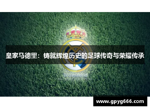 皇家马德里：铸就辉煌历史的足球传奇与荣耀传承