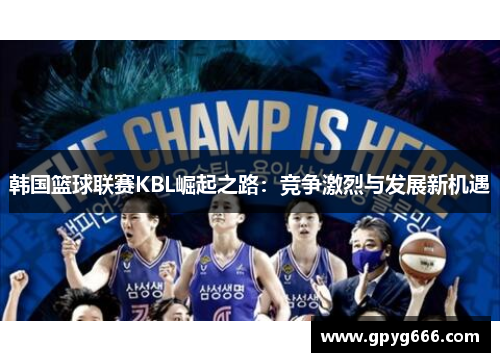 韩国篮球联赛KBL崛起之路：竞争激烈与发展新机遇