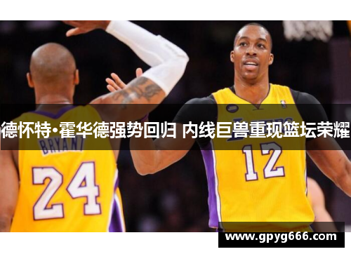德怀特·霍华德强势回归 内线巨兽重现篮坛荣耀