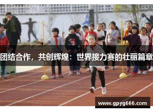 团结合作，共创辉煌：世界接力赛的壮丽篇章