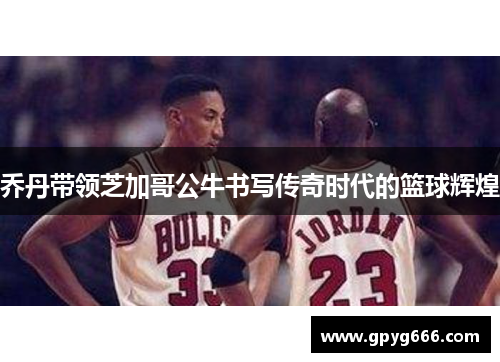 乔丹带领芝加哥公牛书写传奇时代的篮球辉煌