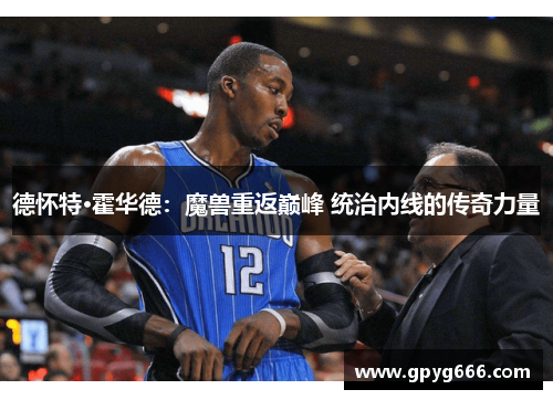 德怀特·霍华德：魔兽重返巅峰 统治内线的传奇力量