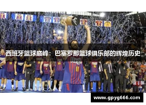 西班牙篮球巅峰：巴塞罗那篮球俱乐部的辉煌历史