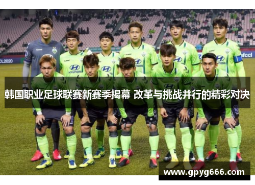 韩国职业足球联赛新赛季揭幕 改革与挑战并行的精彩对决