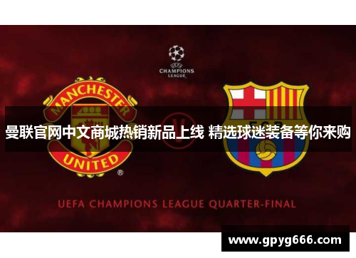 曼联官网中文商城热销新品上线 精选球迷装备等你来购