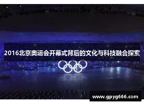 2016北京奥运会开幕式背后的文化与科技融合探索