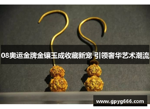 08奥运金牌金镶玉成收藏新宠 引领奢华艺术潮流